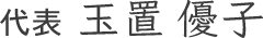代表　玉置 優子（たまき ゆうこ）