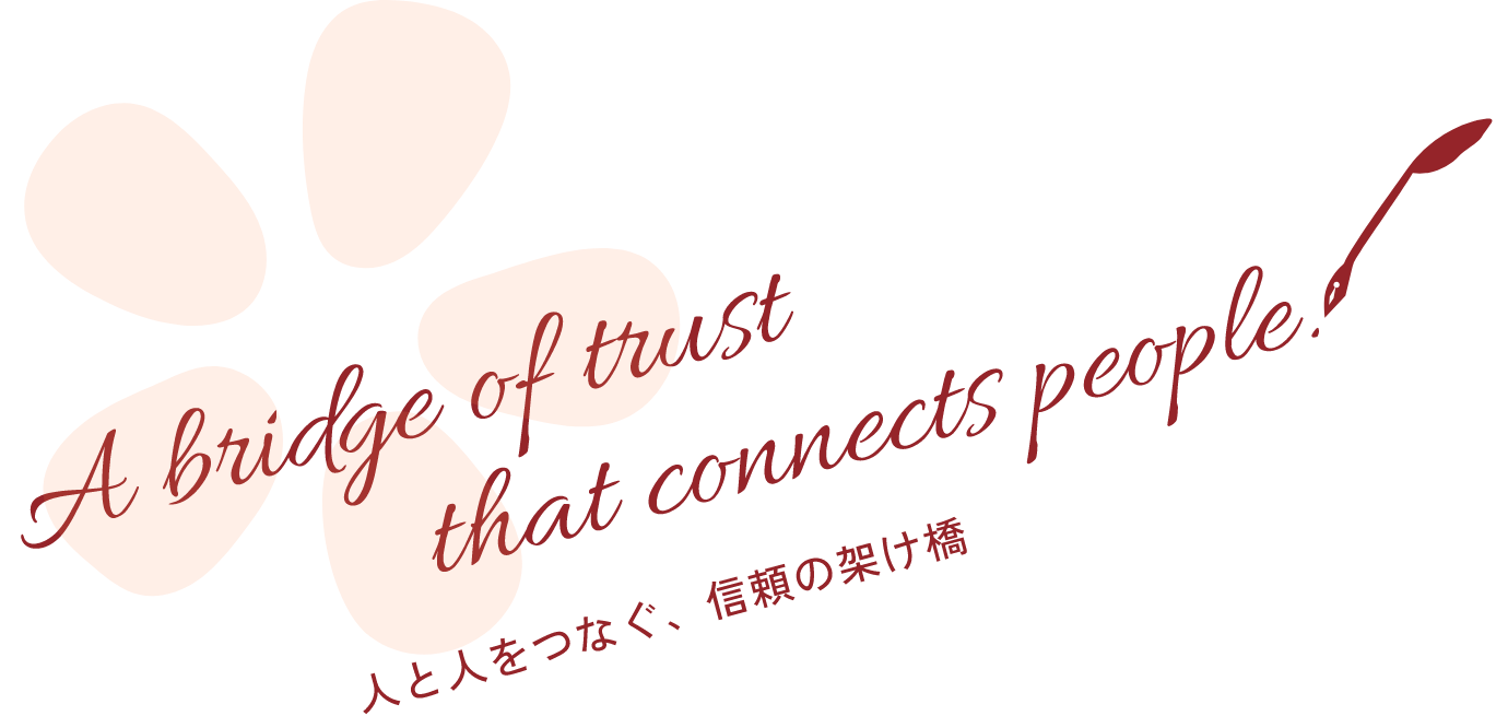 人と人をつなぐ、信頼の架け橋 A bridge of trust that connects people